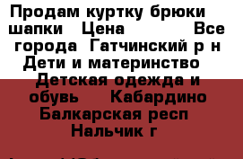 Продам куртку брюки  2 шапки › Цена ­ 3 000 - Все города, Гатчинский р-н Дети и материнство » Детская одежда и обувь   . Кабардино-Балкарская респ.,Нальчик г.